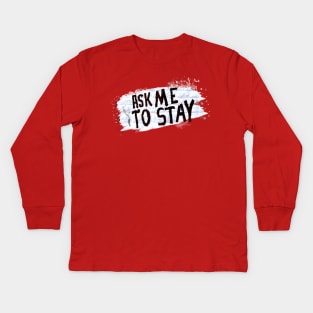 Ask Me to Stay Kids Long Sleeve T-Shirt